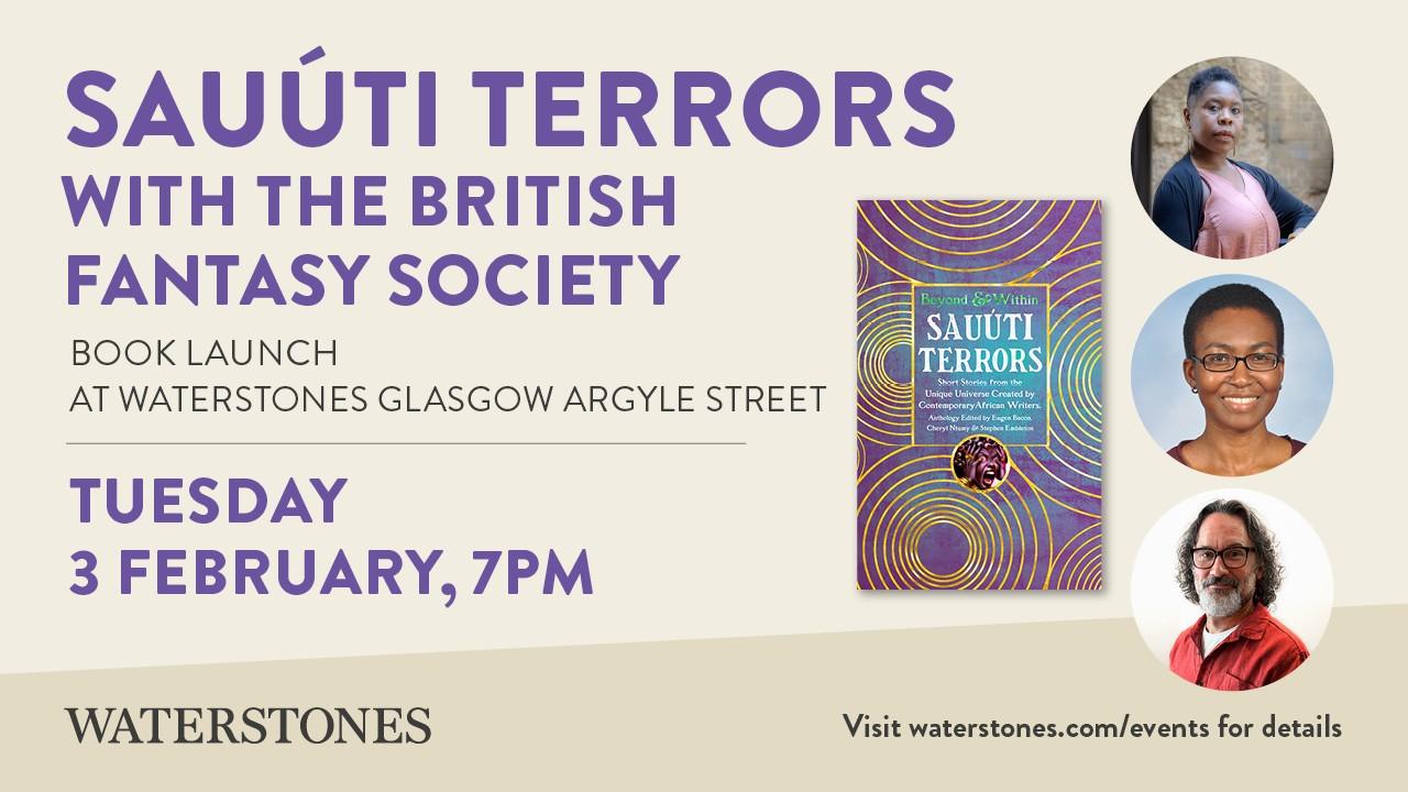 A cream-coloured background with pictures of Eugen Bacon, Cheryl S Ntumy and Stephen Embleton as well as a picture of the book cover, Sauúti Terrors. Text reads: Sauúti Terrors with the British Fantasy Society, Book Launch at Waterstones Glasgow Argyle Street, Tuesday 3rd February 7pm. Visit waterstone.com/events for details