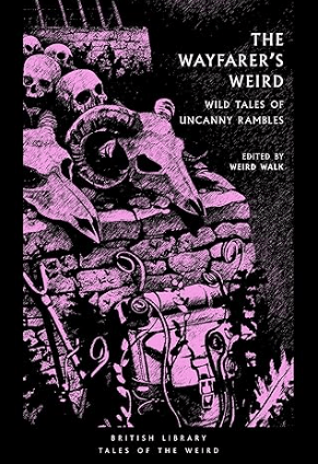 The Wayfarer’s Weird: Wild Tales of Uncanny Rambles ed by Weird Walk